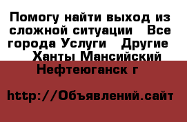 Помогу найти выход из сложной ситуации - Все города Услуги » Другие   . Ханты-Мансийский,Нефтеюганск г.